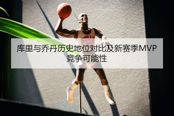 库里与乔丹历史地位对比及新赛季MVP竞争可能性